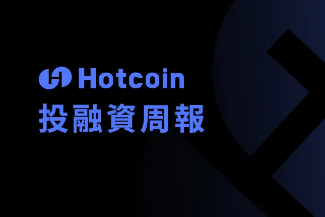 Hotcoin 투자 금융 주간 보고서｜총 33건의 공개 투자 금융 사건, DeFi가 선두에 나서고, 인프라 및 RWA 관련 금융이 활발함