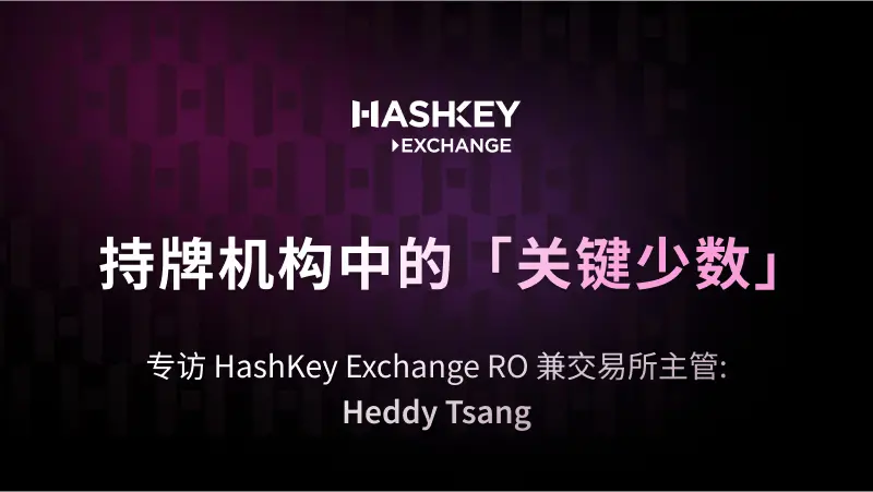 대화 HashKey Exchange RO 및 거래소 책임자 Heddy Tsang: 면허 기관 내의 "핵심 소수"