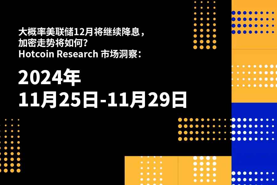 大概率米連邦準備制度は12月に引き続き利下げを行うでしょう。暗号市場の動向はどうなるでしょうか？｜Hotcoin Research 市場インサイト：2024年11月25日-29日