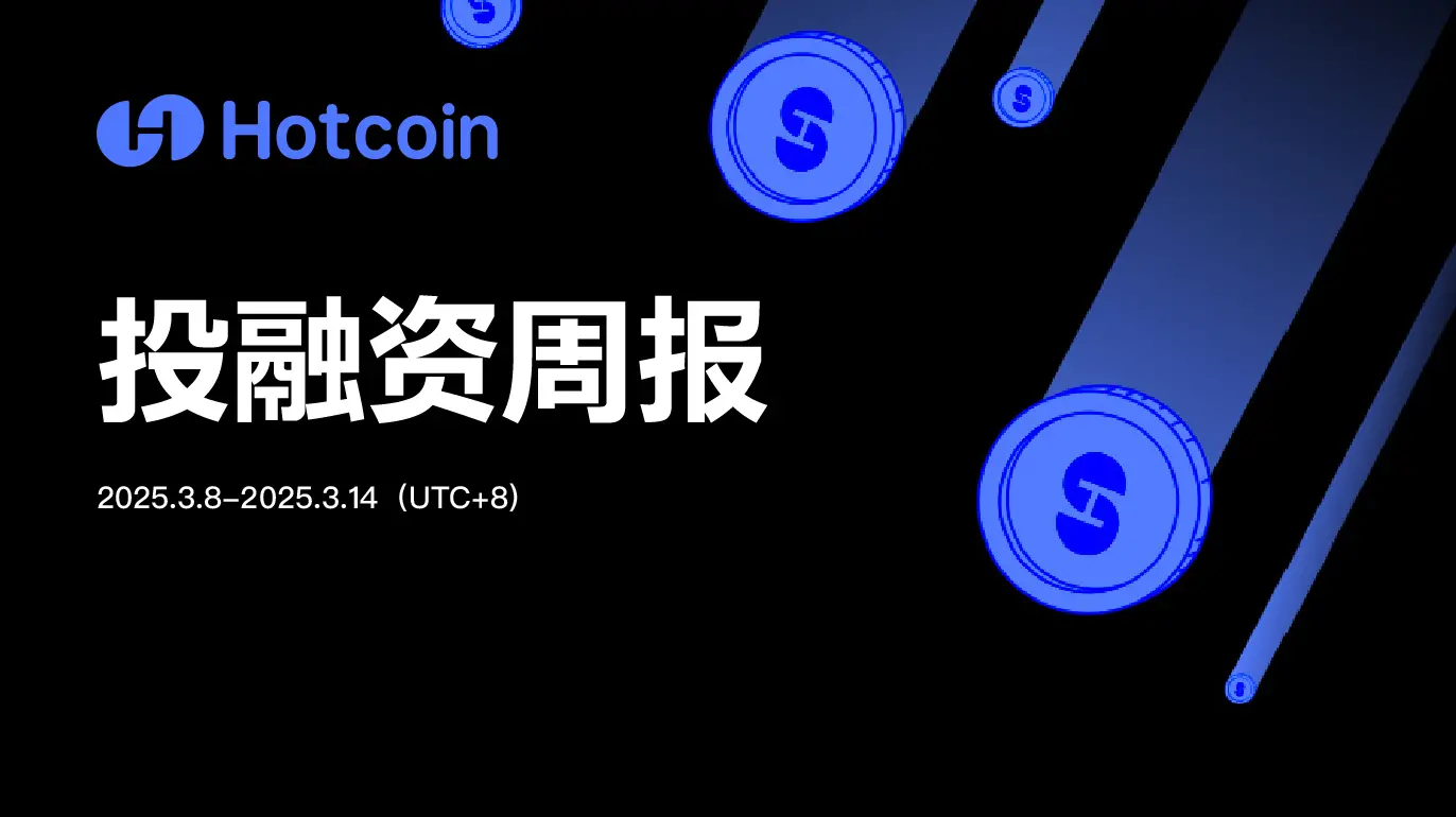 Hotcoin 投融资周报（3.8-3.14）｜共19笔公开投融资事件，融资数据与上周持平