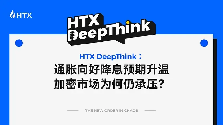 HTX DeepThink：인플레이션 개선과 금리 인하 기대감 상승, 암호화폐 시장은 왜 여전히 압박을 받고 있는가?