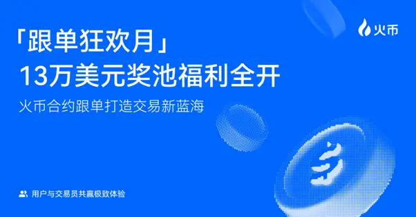 用户与交易员共赢极致体验：火币合约跟单打造交易新蓝海，参与“跟单狂欢月”瓜分 13 万 USDT 奖池