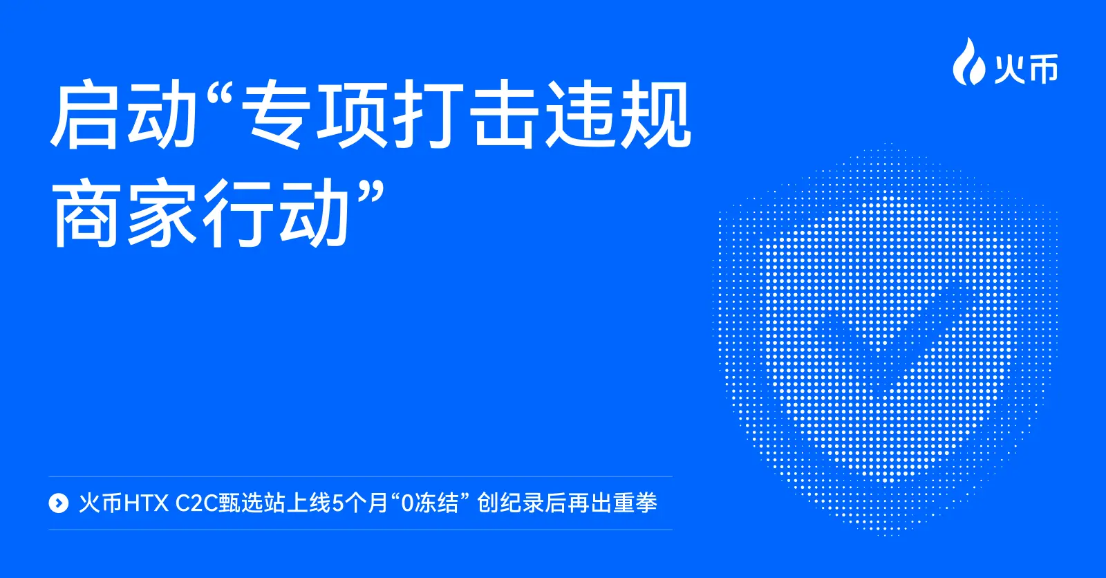火币 HTX C2C 专项行动全面出击：甄选站5个月“0冻结”后，再度重拳打击违规商家