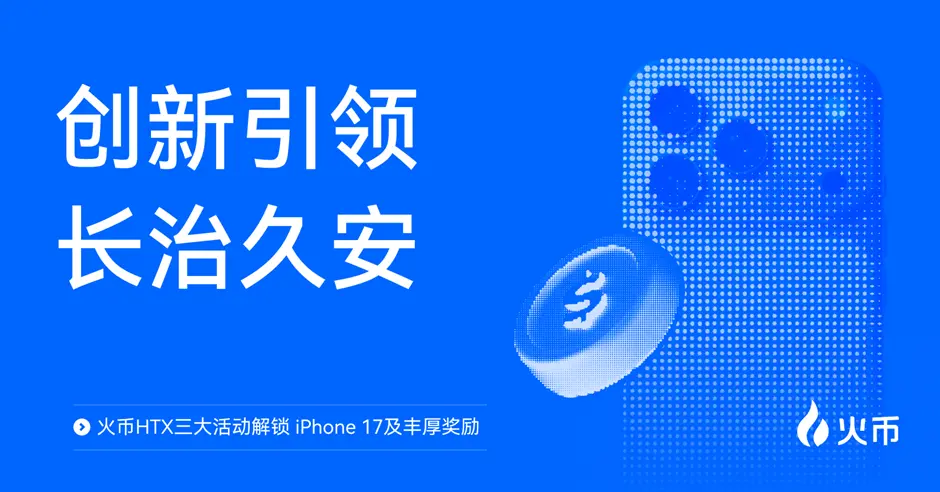 创新引领，长治久安：火币 HTX 三大活动解锁 iPhone 17 及丰厚奖励