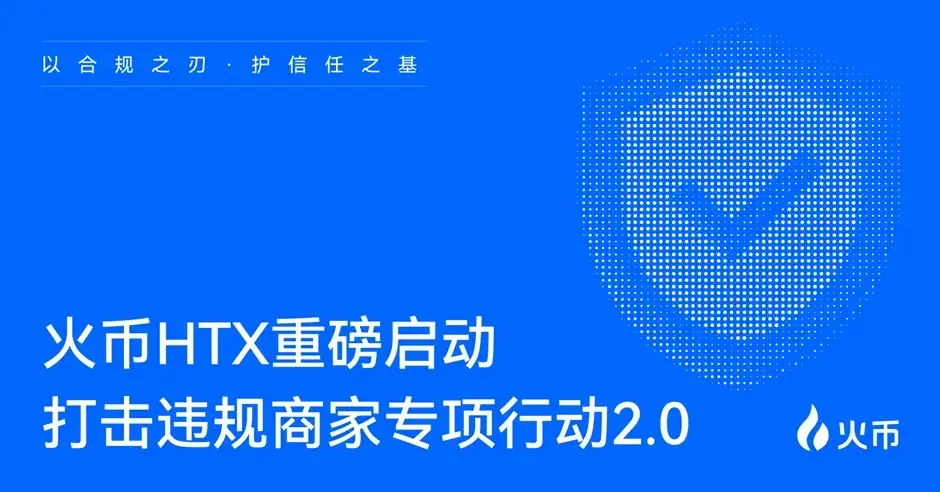 火幣 HTX 再度出擊，啟動“第二期打擊違規商家專項行動”：守護交易安全，打造“ 0凍結”信任生態
