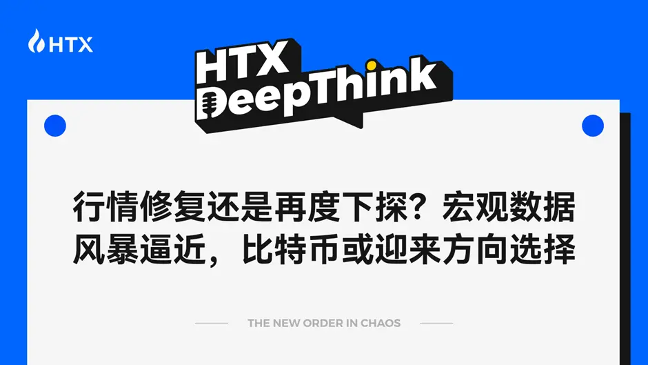 HTX DeepThink：行情修复还是再度下探？宏观数据风暴逼近，比特币或迎来方向选择