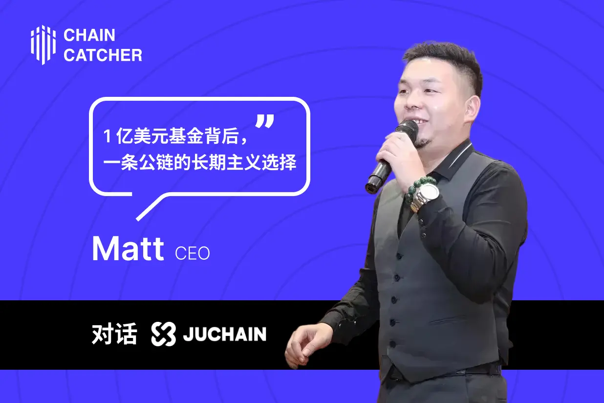 対話 JuChain CEO Matt：1億ドルファンドの背後にある、パブリックチェーンの長期的な選択