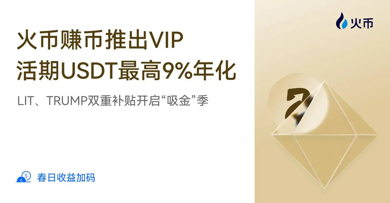 火币赚币推出 VIP 活期 USDT 最高 9% 年化，LIT、TRUMP 双重补贴开启“吸金”季