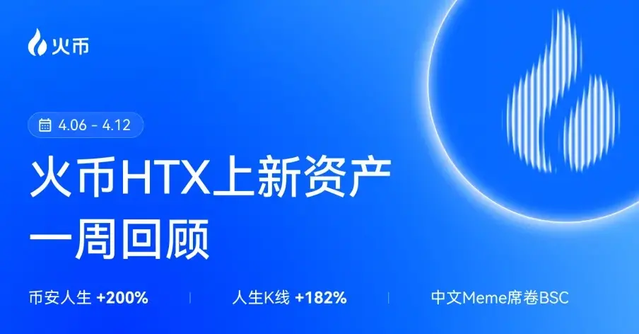火币HTX 上新资产一周回顾（4.6—4.12）：币安人生+200%、人生K线+182%，多赛道强势领涨