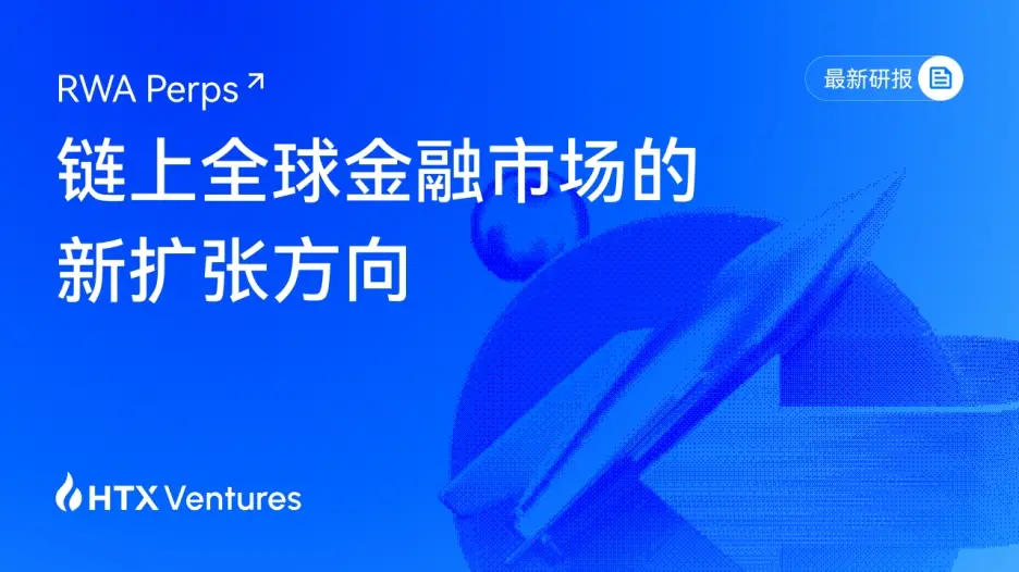 HTX Ventures 최신 연구 보고서 해석 RWA Perps: 블록체인 금융이 "자산 체인화"에서 "위험 체인화"로 나아가다