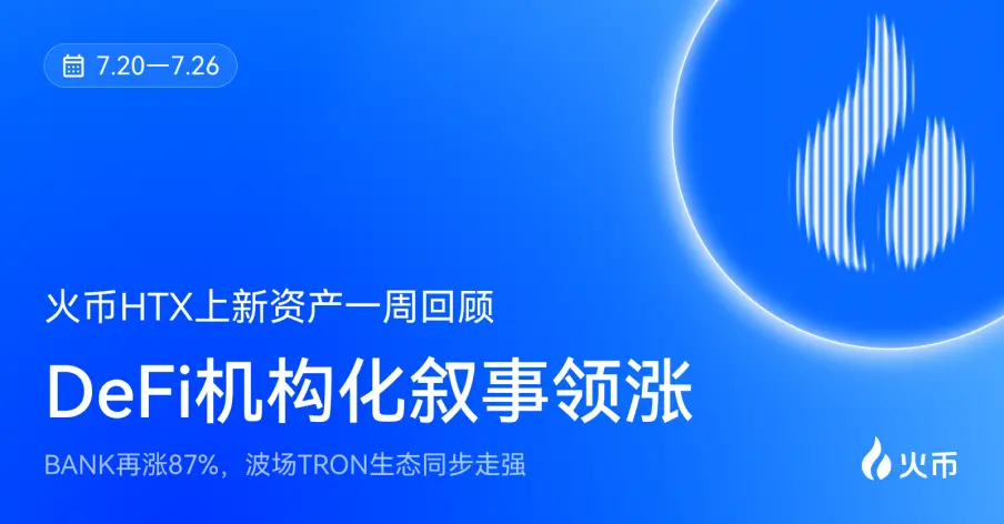 火币HTX 新資産一週間の振り返り(7.20—7.26):DeFiの機関化ストーリーが先導し、BANKが再び87%上昇、トロンエコシステムも同時に強化される